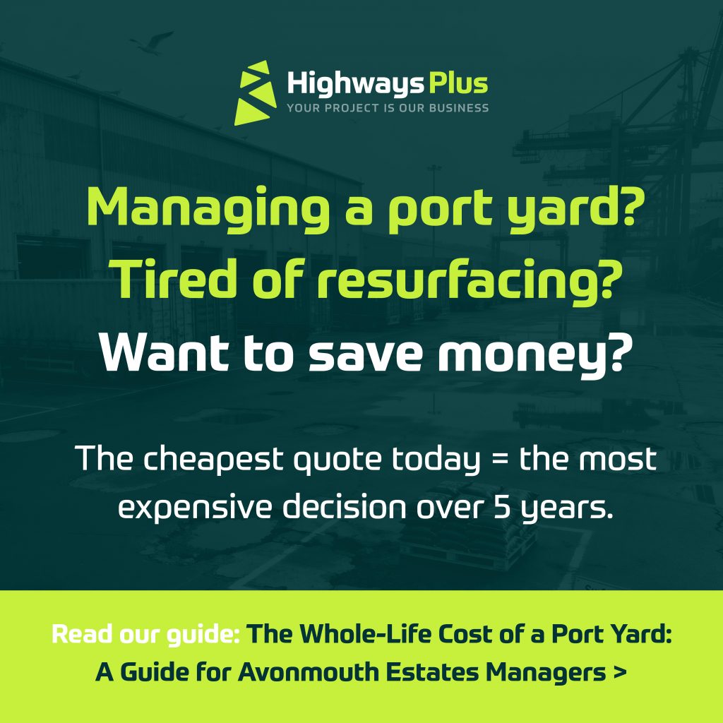 Highways Plus advert: "Managing Avonmouth port estates? Tired of industrial yard resurfacing? The cheapest quote today = the most expensive decision over 5 years. Read our guide: The Whole-Life Cost of a Port Yard. | Highways Plus